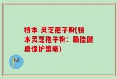 桥本 灵芝孢子粉(桥本灵芝孢子粉：最佳健康保护策略)