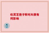 吃灵芝孢子粉对大便有何影响