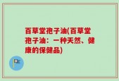 百草堂孢子油(百草堂孢子油：一种天然、健康的保健品)