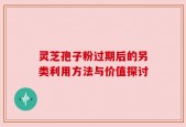灵芝孢子粉过期后的另类利用方法与价值探讨
