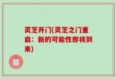灵芝开门(灵芝之门重启：新的可能性即将到来)