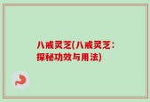 八戒灵芝(八戒灵芝：探秘功效与用法)