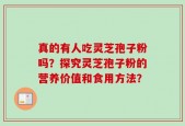 真的有人吃灵芝孢子粉吗？探究灵芝孢子粉的营养价值和食用方法？