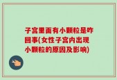 子宫里面有小颗粒是咋回事(女性子宫内出现小颗粒的原因及影响)