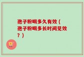 孢子粉喝多久有效 (孢子粉喝多长时间见效？)