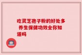 吃灵芝孢子粉的好处多 养生保健功效全你知道吗