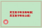 灵芝孢子粉没有味道(灵芝孢子粉无口感)
