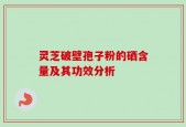灵芝破壁孢子粉的硒含量及其功效分析