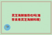 灵芝海鲜推荐吃吗(推荐食用灵芝海鲜料理)