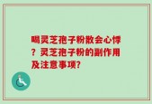 喝灵芝孢子粉散会心悸？灵芝孢子粉的副作用及注意事项？