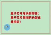 量子芯片龙头股排名(量子芯片领域的头部企业排名)