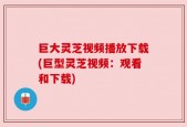 巨大灵芝视频播放下载(巨型灵芝视频：观看和下载)