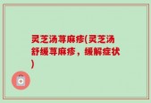 灵芝汤荨麻疹(灵芝汤舒缓荨麻疹，缓解症状)