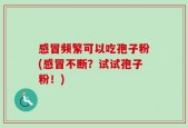 感冒频繁可以吃孢子粉(感冒不断？试试孢子粉！)