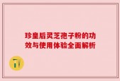 珍皇后灵芝孢子粉的功效与使用体验全面解析