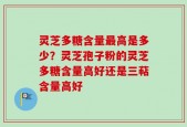 灵芝多糖含量最高是多少？灵芝孢子粉的灵芝多糖含量高好还是三萜含量高好
