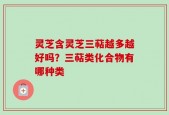 灵芝含灵芝三萜越多越好吗？三萜类化合物有哪种类