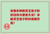 安徽农神牌灵芝孢子粉的功效与使用方法？详解灵芝孢子粉的保健作用？