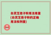 白灵芝孢子粉用法用量(白灵芝孢子粉的正确用法和剂量)