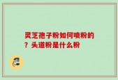 灵芝孢子粉如何喷粉的？头道粉是什么粉