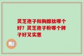 灵芝孢子和胸腺肽哪个好？灵芝孢子粉哪个牌子好又实惠