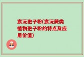 宸沅孢子粉(宸沅蕨类植物孢子粉的特点及应用价值)