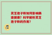 灵芝孢子粉如何影响肠道健康？科学解析灵芝孢子粉的作用？