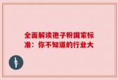 全面解读孢子粉国家标准：你不知道的行业大