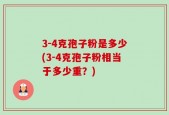 3-4克孢子粉是多少(3-4克孢子粉相当于多少重？)