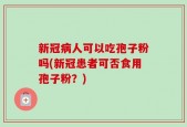 新冠病人可以吃孢子粉吗(新冠患者可否食用孢子粉？)