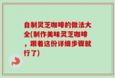 自制灵芝咖啡的做法大全(制作美味灵芝咖啡，跟着这份详细步骤就行了)