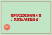 招财灵芝寓意招财大吉：灵芝助力财富增长！