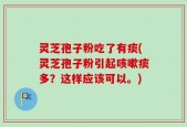 灵芝孢子粉吃了有痰(灵芝孢子粉引起咳嗽痰多？这样应该可以。)