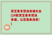灵芝麦冬煲汤食谱大全(29款灵芝麦冬煲汤食谱，让您变身汤圣！)