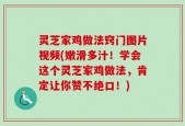灵芝家鸡做法窍门图片视频(嫩滑多汁！学会这个灵芝家鸡做法，肯定让你赞不绝口！)