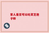 常人是否可以吃灵芝孢子粉