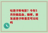 吐孢子粉电影？今年5月份脑出血，脑梗，朋友送孢子粉是否可以吃吗