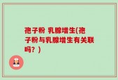 孢子粉 乳腺增生(孢子粉与乳腺增生有关联吗？)