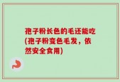 孢子粉长色的毛还能吃(孢子粉变色毛发，依然安全食用)
