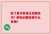 吃了孢子粉竟让双腿无力？网友们都在用什么食物？
