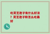吃灵芝孢子有什么好法？灵芝孢子粉怎么吃最好