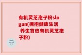 有机灵芝孢子粉slogan(拥抱健康生活 养生首选有机灵芝孢子粉)