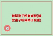 破壁孢子粉有减肥(破壁孢子粉或助于减重)