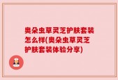 奥朵虫草灵芝护肤套装怎么样(奥朵虫草灵芝护肤套装体验分享)