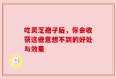 吃灵芝孢子后，你会收获这些意想不到的好处与效果