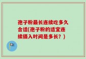 孢子粉最长连续吃多久合适(孢子粉的适宜连续摄入时间是多长？)