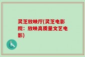 灵芝放映厅(灵芝电影院：放映高质量文艺电影)