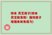 桥本 灵芝孢子(桥本灵芝新发现！强效孢子增强身体免疫力)