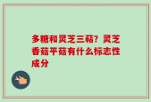 多糖和灵芝三萜？灵芝香菇平菇有什么标志性成分