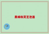 黑蜂和灵芝泡酒